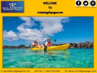 WELCOME
TO
cruisetogalapagos.com
E: expedition@galagents.com Call Free : 1-866-238-5006 W: www.cruisetogalapagos.com
 