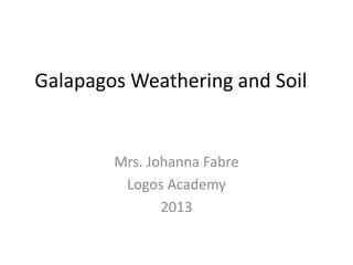 Galapagos Weathering and Soil
Mrs. Johanna Fabre
Logos Academy
2013
 