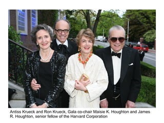 Antiss Krueck and Ron Krueck, Gala co-chair Maisie K. Houghton and James  R. Houghton, senior fellow of the Harvard Corporation  