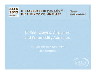 Coﬀee,	
  Clowns,	
  Airplanes	
  	
  
and	
  Commodity	
  Addic5on	
  
	
  Marcela	
  Jenney-­‐Reyes,	
  	
  MBA	
  
CBO,	
  La5tudes	
  
 