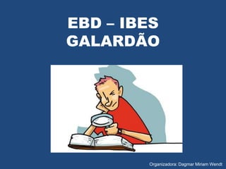EBD – IBES
GALARDÃO
Organizadora: Dagmar Miriam Wendt
 