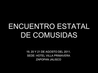 ENCUENTRO ESTATAL DE COMUSIDAS 19, 20 Y 21 DE AGOSTO DEL 2011. SEDE: HOTEL VILLA PRIMAVERA ZAPOPAN JALISCO 