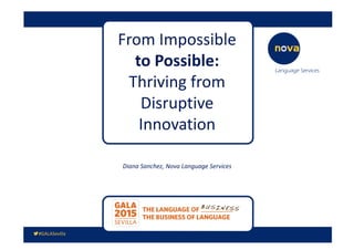 From Impossible
to Possible:
Thriving from
Disruptive
Innovation
Diana Sanchez, Nova Language Services
 
