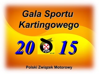 Gala SportuGala Sportu
KartingowegoKartingowego
20 1520 15
Polski Związek MotorowyPolski Związek Motorowy
 