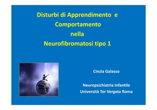 Disturbi di Apprendimento e
      Comportamento
             nella
  Neurofibromatosi tipo 1



                    Cinzia Galasso


               Neuropsichiatria Infantile
              Università Tor Vergata Roma
 