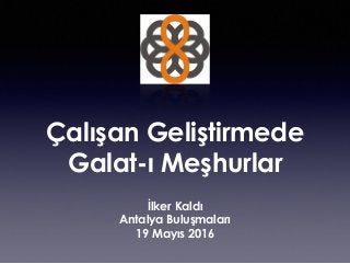Çalışan Geliştirmede
Galat-ı Meşhurlar
İlker Kaldı
Antalya Buluşmaları
19 Mayıs 2016
 