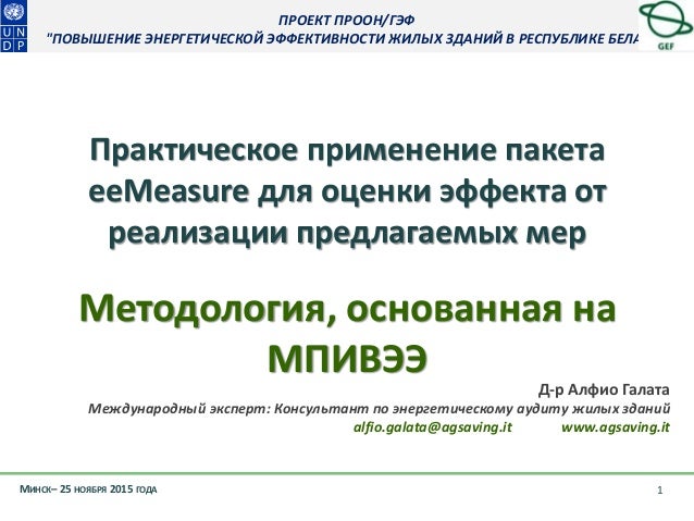 ПРОЕКТ ПРООН/ГЭФ
"ПОВЫШЕНИЕ ЭНЕРГЕТИЧЕСКОЙ ЭФФЕКТИВНОСТИ ЖИЛЫХ ЗДАНИЙ В РЕСПУБЛИКЕ БЕЛАРУСЬ"
МИНСК– 25 НОЯБРЯ 2015 ГОДА 1
...