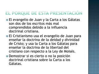 El porque de estapresentación<br />El evangelio de Juan y la Carta a los Gálatas son dos de los escritosmás mal comprendid...