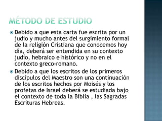Método de Estudio<br />Debido a queestacartafueescritapor un judío y mucho antes del surgimiento formal de la religión Cri...