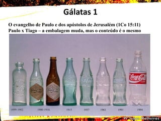 Gálatas 1
O evangelho de Paulo e dos apóstolos de Jerusalém (1Co 15:11)
Paulo x Tiago – a embalagem muda, mas o conteúdo é o mesmo
 