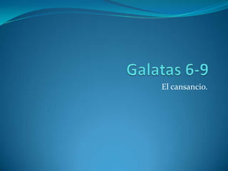 Galatas 6-9 El cansancio. 