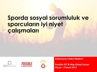 Sporda sosyal sorumluluk ve
sporcuların iyi niyet
çalışmaları
Galatasaray Futbol Akademi
Possible	SFT	&	Map	Global	Sunum
Florya – 2	Kasım 2017
 