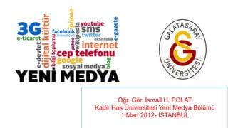 Öğr. Gör. İsmail H. POLAT
Kadir Has Üniversitesi Yeni Medya Bölümü
         1 Mart 2012- İSTANBUL
 