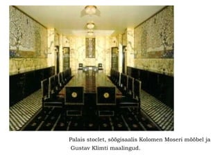 Palais stoclet, söögisaalis Kolomen Moseri mööbel ja Gustav Klimti maalingud.   