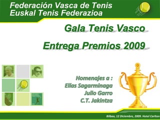 Gala Tenis VascoEntrega Premios 2009 Homenajes a : Elías Sagarminaga Julio Garro C.T. Jakintza Bilbao, 12 Diciembre, 2009. Hotel Carlton 