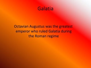 Galatia
Octavian Augustus was the greatest
emperor who ruled Galatia during
the Roman regime