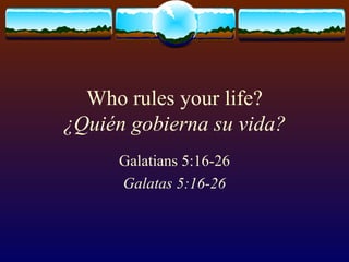 Who rules your life? ¿Quién gobierna su vida? Galatians 5:16-26 Galatas 5:16-26 
