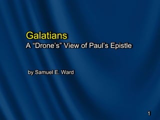Galatians
A “Drone’s” View of Paul’s Epistle
by Samuel E. Ward
1
 