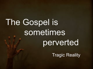 The Gospel is
sometimes
perverted
Tragic Reality

 