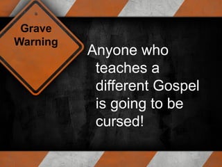 Grave
Warning

Anyone who
teaches a
different Gospel
is going to be
cursed!

 