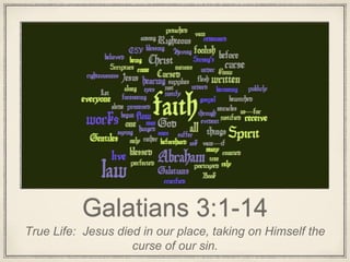 Galatians 3:1-14
True Life: Jesus died in our place, taking on Himself the
curse of our sin.
 
