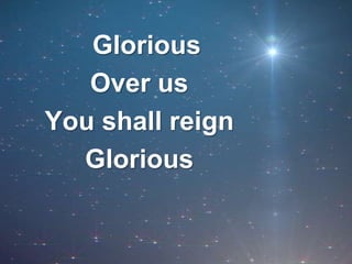   GloriousOver usYou shall reignGlorious