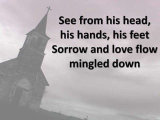 See from his head, his hands, his feetSorrow and love flow mingled down