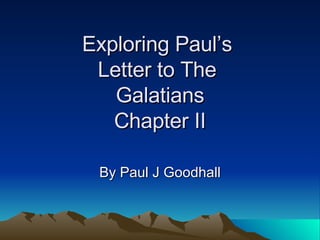 Exploring Paul’s  Letter to The  Galatians Chapter II By Paul J Goodhall 