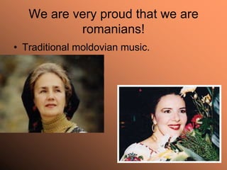 We are very proud that we are
           romanians!
• Traditional moldovian music.
 
