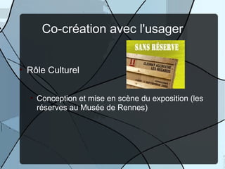 Co-création avec l'usager


• Rôle Culturel


  • Conception et mise en scène du exposition (les
    réserves au Musée de Rennes)
 