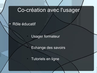 Co-création avec l'usager

• Rôle éducatif


          • Usager formateur


          • Echange des savoirs


          • Tutoriels en ligne
            T
 