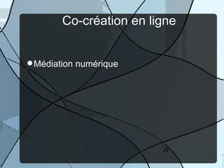 Co-création en ligne


 Médiation numérique




                         29
 