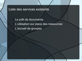 Liste des services existants


    Le prêt de documents.
    L’utilisation sur place des ressources
    L’accueil de groupes




                                       4
 