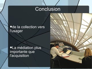 Conclusion


de  la collection vers
l'usager



La  médiation plus
importante que
l'acquisition
                             43
 