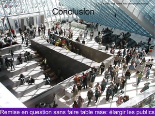 CC. Kateoo http://www.flickr.com/photos/kateoo/



                    Conclusion




                                                   46

Remise en question sans faire table rase: élargir les publics
 