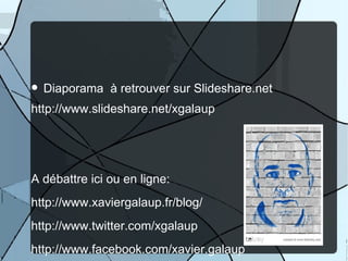    Diaporama à retrouver sur Slideshare.net
http://www.slideshare.net/xgalaup




A débattre ici ou en ligne:
http://www.xaviergalaup.fr/blog/
http://www.twitter.com/xgalaup
http://www.facebook.com/xavier.galaup
 