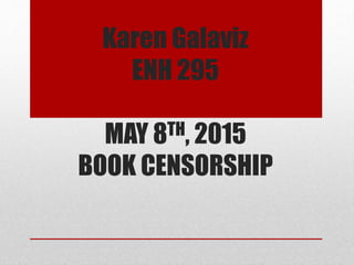 Karen Galaviz
ENH 295
MAY 8TH, 2015
BOOK CENSORSHIP
 