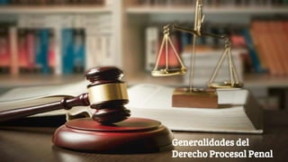 Generalidades del
Derecho Procesal Penal
 
