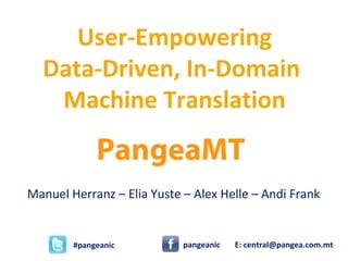 PangeaMT
Manuel Herranz – Elia Yuste – Alex Helle – Andi Frank
User-Empowering
Data-Driven, In-Domain
Machine Translation
#pangeanic E: central@pangea.com.mtpangeanic
 