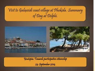 Visit to Galaxeidi coast village at Phokida. Summary 
of Day at Delphi. 
Youtopia: Towards participative citizenship 
24 September 2014 
 