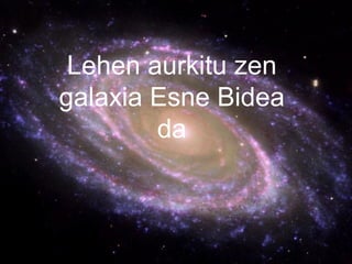 Lehen aurkitu zen
galaxia Esne Bidea
        da
 