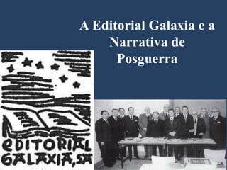 A Editorial Galaxia e a
Narrativa de
Posguerra
 