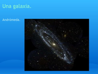 Una galaxia. Andrómeda.     