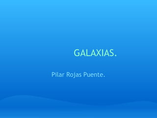            GALAXIAS.

   Pilar Rojas Puente.
 