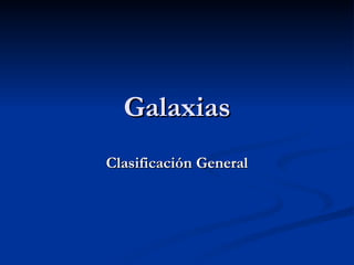 Galaxias
Clasificación General
 