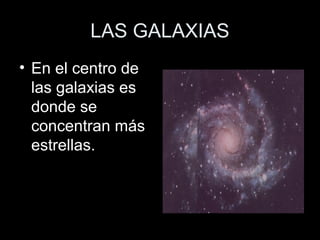 LAS GALAXIAS
• En el centro de
  las galaxias es
  donde se
  concentran más
  estrellas.
 