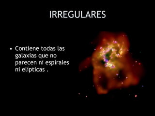 IRREGULARES Contiene todas las galaxias que no parecen ni espirales ni elípticas   . 
