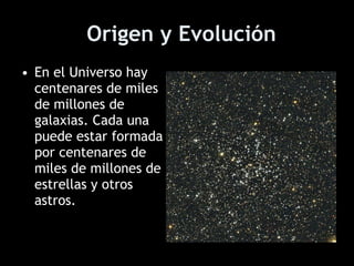 Origen y Evolución <ul><li>En el Universo hay centenares de miles de millones de galaxias. Cada una puede estar formada po...