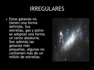 IRREGULARES <ul><li>Estas galaxias no tienen una forma definida. Sus estrellas, gas y polvo se adoptan una forma un tanto ...