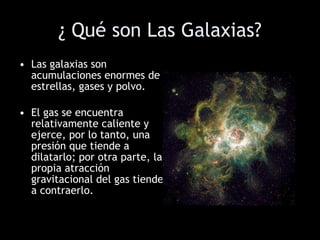 ¿ Qué son Las Galaxias? <ul><li>Las galaxias son acumulaciones enormes de estrellas, gases y polvo. </li></ul><ul><li>El g...